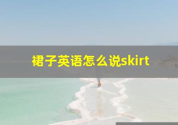 裙子英语怎么说skirt