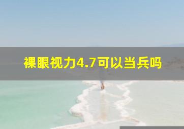 裸眼视力4.7可以当兵吗