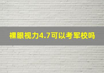 裸眼视力4.7可以考军校吗