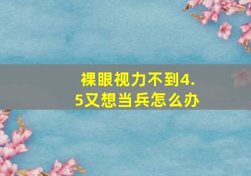 裸眼视力不到4.5又想当兵怎么办