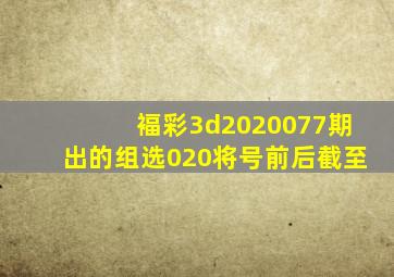 褔彩3d2020077期出的组选020将号前后截至