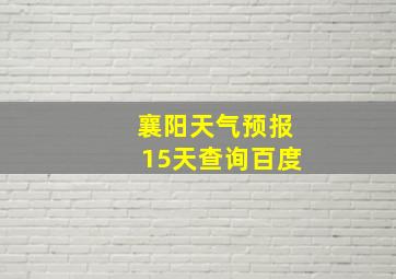 襄阳天气预报15天查询百度