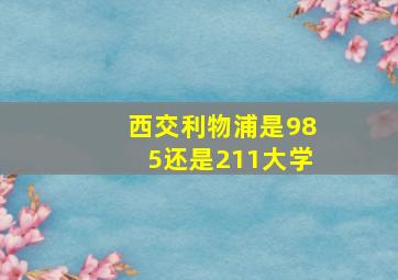 西交利物浦是985还是211大学