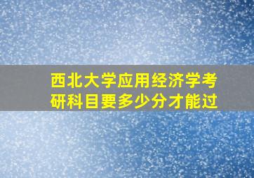 西北大学应用经济学考研科目要多少分才能过