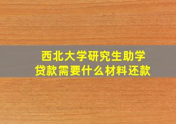 西北大学研究生助学贷款需要什么材料还款