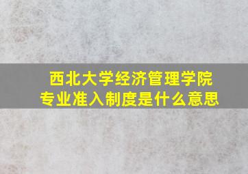 西北大学经济管理学院专业准入制度是什么意思