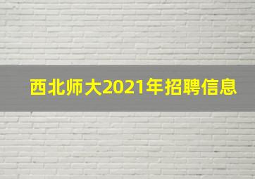 西北师大2021年招聘信息