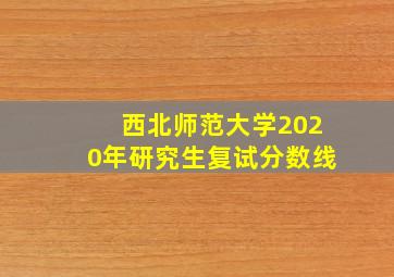 西北师范大学2020年研究生复试分数线