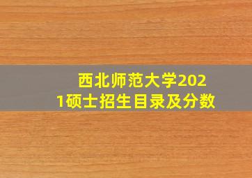 西北师范大学2021硕士招生目录及分数