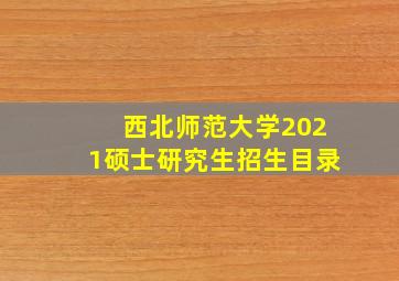 西北师范大学2021硕士研究生招生目录