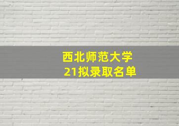 西北师范大学21拟录取名单