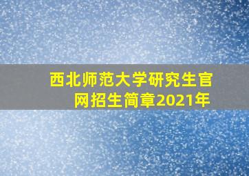 西北师范大学研究生官网招生简章2021年