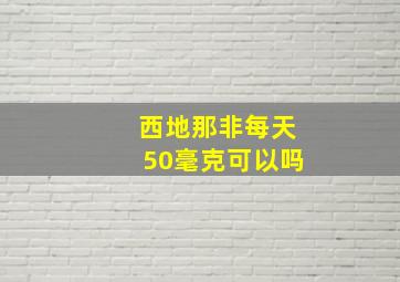 西地那非每天50毫克可以吗