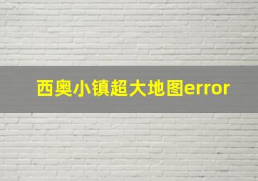 西奥小镇超大地图error