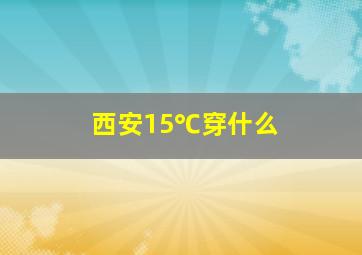 西安15℃穿什么