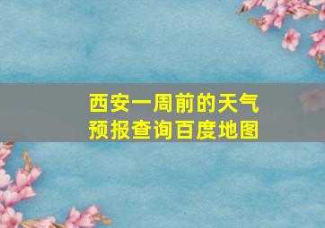 西安一周前的天气预报查询百度地图