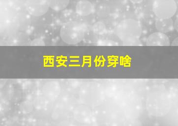 西安三月份穿啥