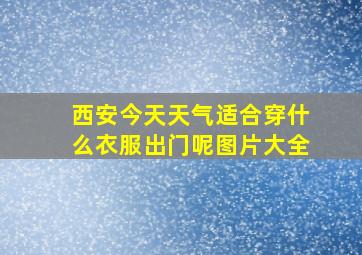 西安今天天气适合穿什么衣服出门呢图片大全