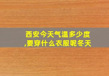 西安今天气温多少度,要穿什么衣服呢冬天