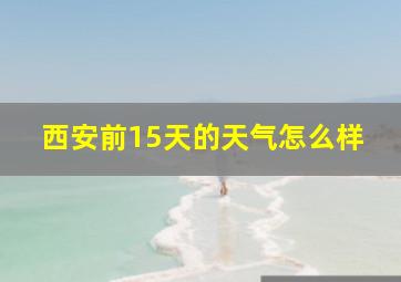 西安前15天的天气怎么样