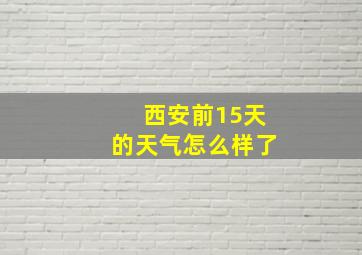 西安前15天的天气怎么样了