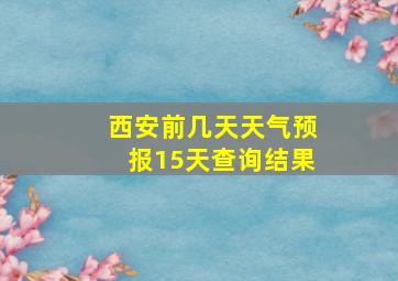 西安前几天天气预报15天查询结果