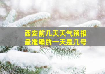 西安前几天天气预报最准确的一天是几号