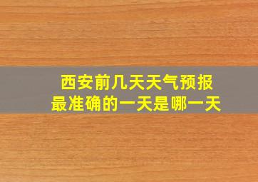 西安前几天天气预报最准确的一天是哪一天