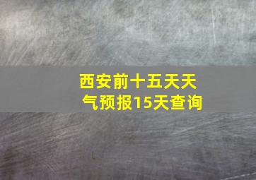 西安前十五天天气预报15天查询