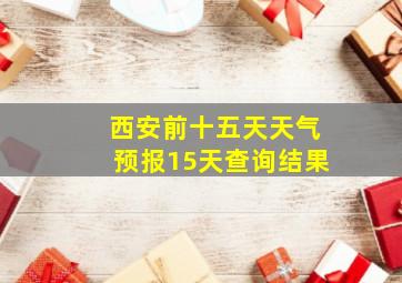 西安前十五天天气预报15天查询结果