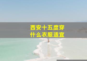 西安十五度穿什么衣服适宜