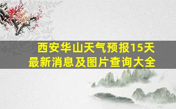 西安华山天气预报15天最新消息及图片查询大全