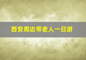 西安周边带老人一日游