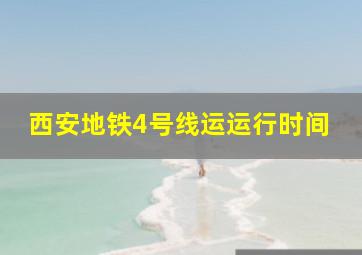 西安地铁4号线运运行时间