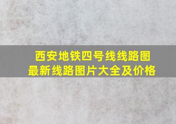 西安地铁四号线线路图最新线路图片大全及价格