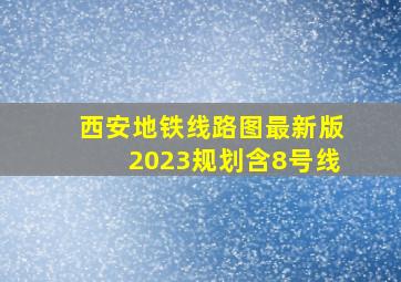 西安地铁线路图最新版2023规划含8号线