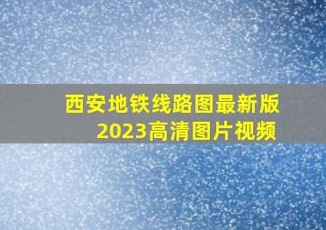 西安地铁线路图最新版2023高清图片视频