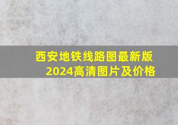 西安地铁线路图最新版2024高清图片及价格