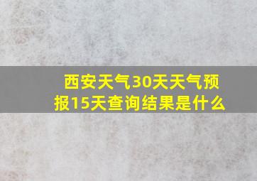 西安天气30天天气预报15天查询结果是什么