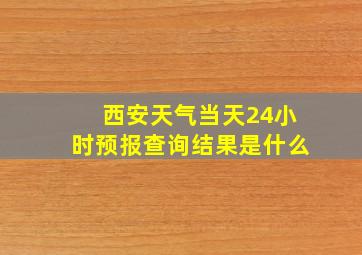 西安天气当天24小时预报查询结果是什么