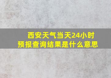 西安天气当天24小时预报查询结果是什么意思