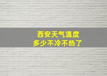 西安天气温度多少不冷不热了