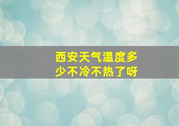 西安天气温度多少不冷不热了呀