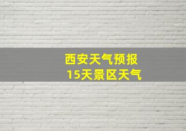 西安天气预报15天景区天气