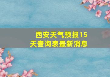 西安天气预报15天查询表最新消息