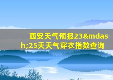 西安天气预报23—25天天气穿衣指数查询