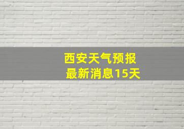 西安天气预报最新消息15天