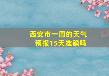 西安市一周的天气预报15天准确吗