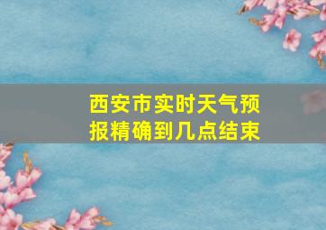 西安市实时天气预报精确到几点结束