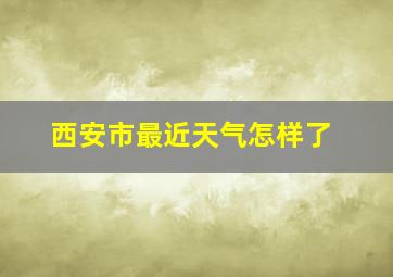 西安市最近天气怎样了